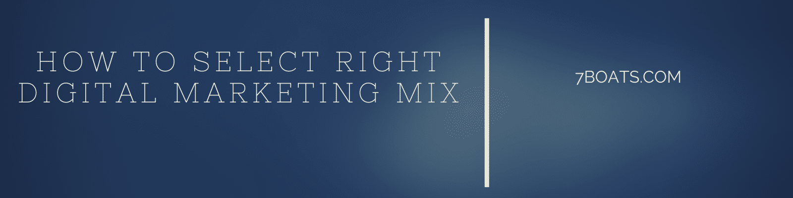 how to create right digital marketing mix - 7boats